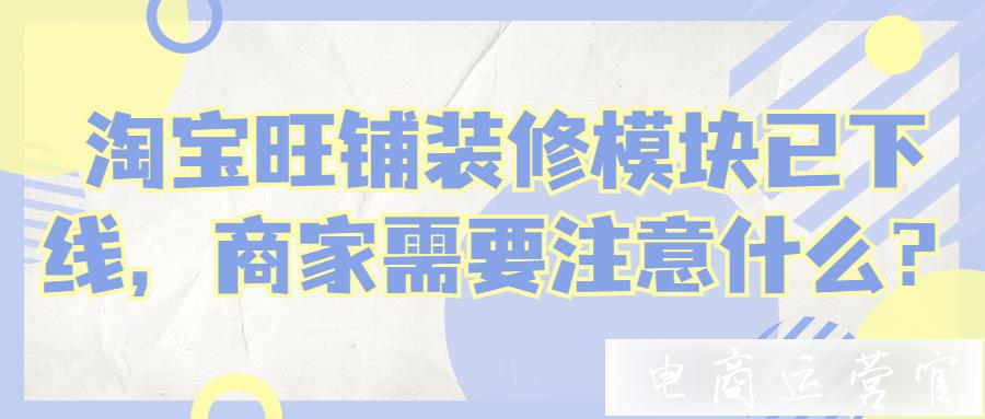 淘寶旺鋪裝修模塊已下線-商家需要注意什么?